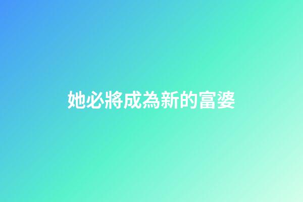 她必將成為新的富婆