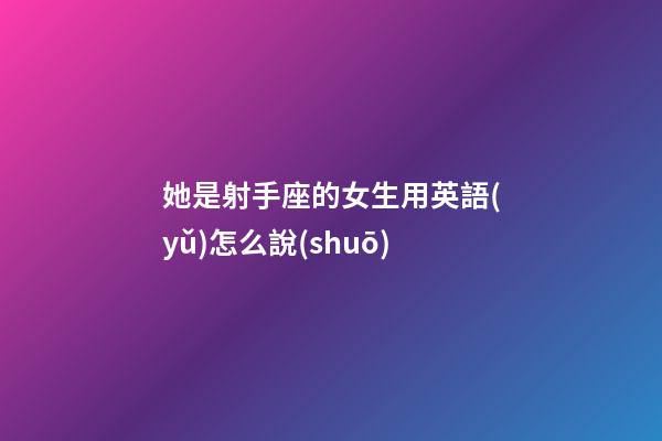 她是射手座的女生用英語(yǔ)怎么說(shuō)-第1張-星座運(yùn)勢(shì)-玄機(jī)派