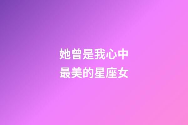 她曾是我心中最美的星座女-第1張-星座運勢-玄機派
