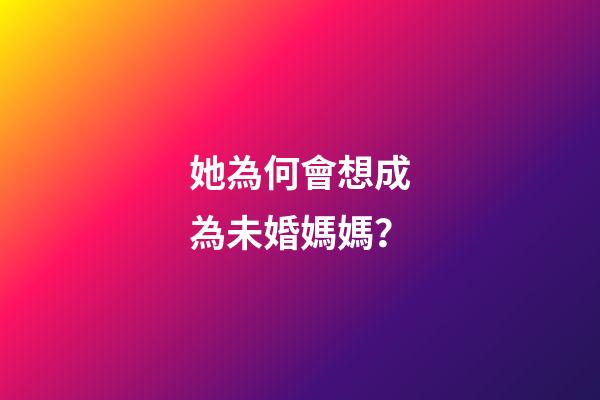 她為何會想成為未婚媽媽？
