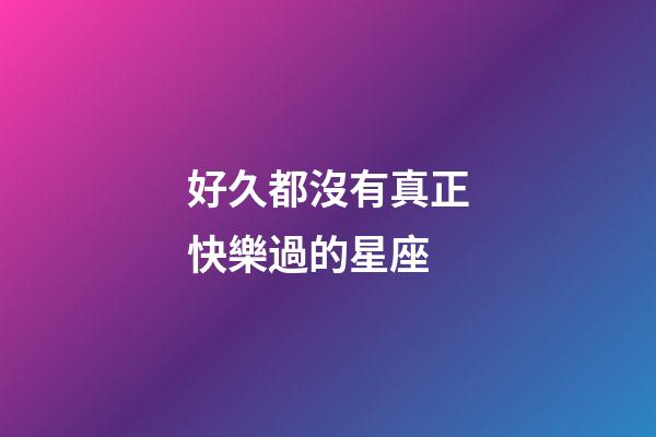 好久都沒有真正快樂過的星座-第1張-星座運勢-玄機派
