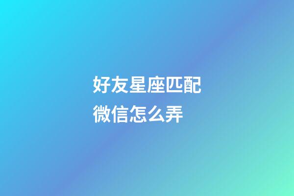 好友星座匹配微信怎么弄-第1張-星座運(yùn)勢-玄機(jī)派