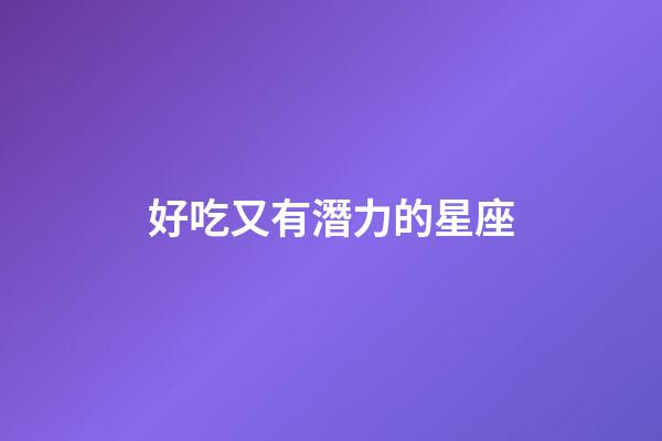 好吃又有潛力的星座-第1張-星座運勢-玄機派