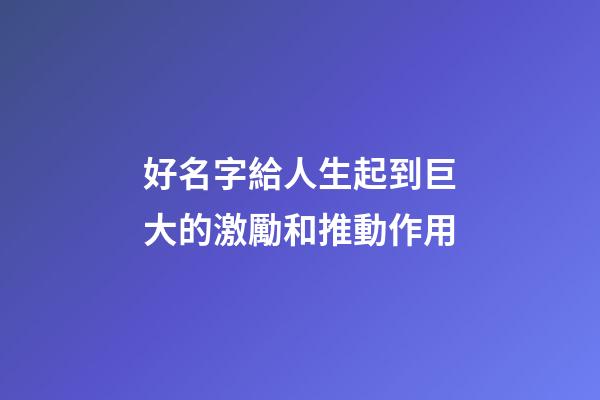 好名字給人生起到巨大的激勵和推動作用
