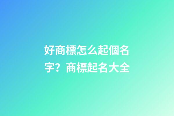 好商標怎么起個名字？商標起名大全-第1張-商標起名-玄機派