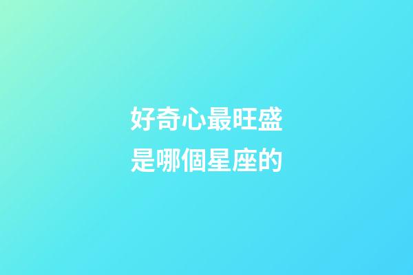 好奇心最旺盛是哪個星座的-第1張-星座運勢-玄機派