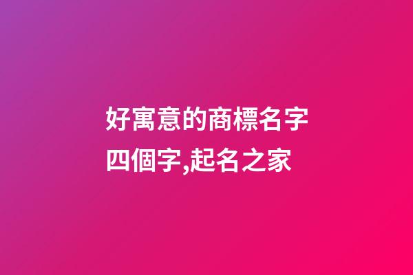 好寓意的商標名字四個字,起名之家-第1張-商標起名-玄機派