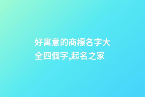 好寓意的商標名字大全四個字,起名之家-第1張-商標起名-玄機派