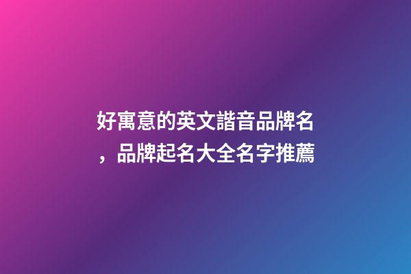 好寓意的英文諧音品牌名，品牌起名大全名字推薦-第1張-商標(biāo)起名-玄機(jī)派