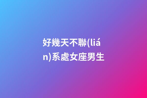 好幾天不聯(lián)系處女座男生-第1張-星座運(yùn)勢-玄機(jī)派