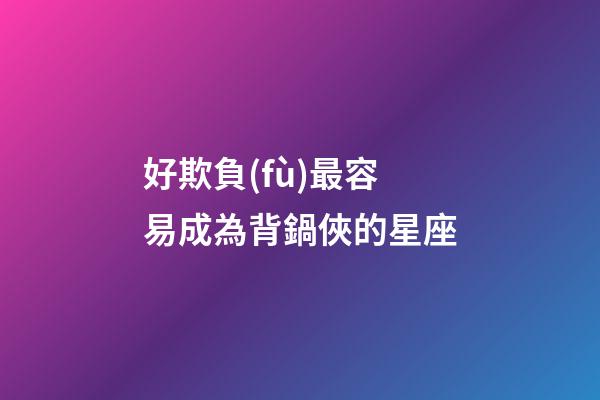 好欺負(fù)最容易成為背鍋俠的星座-第1張-星座運(yùn)勢-玄機(jī)派