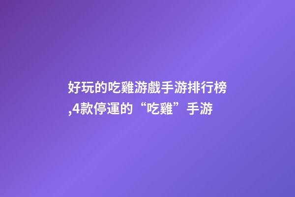 好玩的吃雞游戲手游排行榜,4款停運的“吃雞”手游-第1張-觀點-玄機派