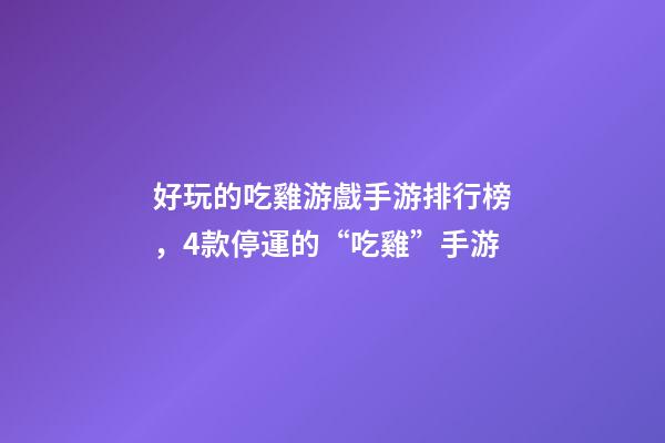 好玩的吃雞游戲手游排行榜，4款停運的“吃雞”手游-第1張-觀點-玄機派