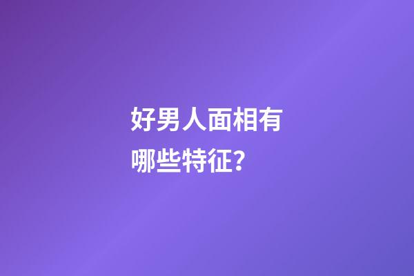 好男人面相有哪些特征？