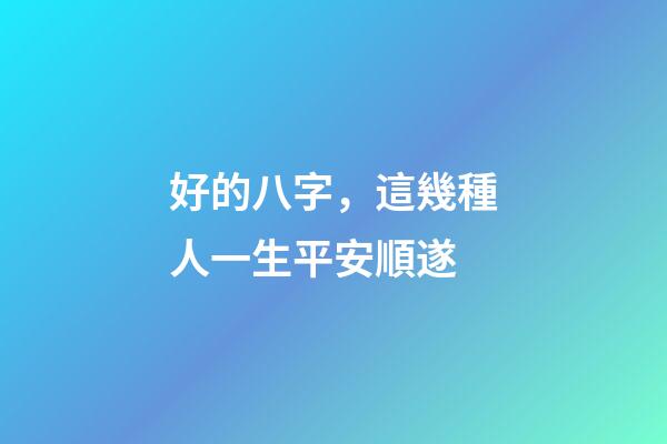 好的八字，這幾種人一生平安順遂