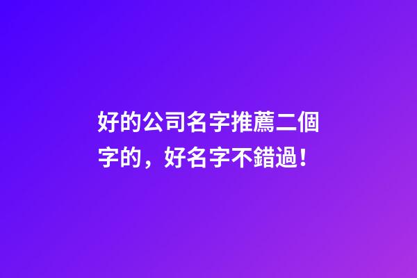 好的公司名字推薦二個字的，好名字不錯過！-第1張-公司起名-玄機派