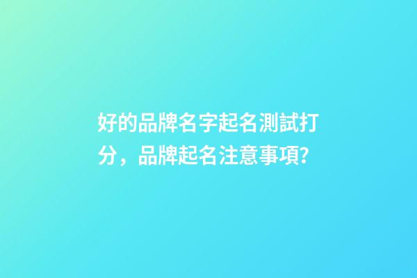 好的品牌名字起名測試打分，品牌起名注意事項？-第1張-商標起名-玄機派