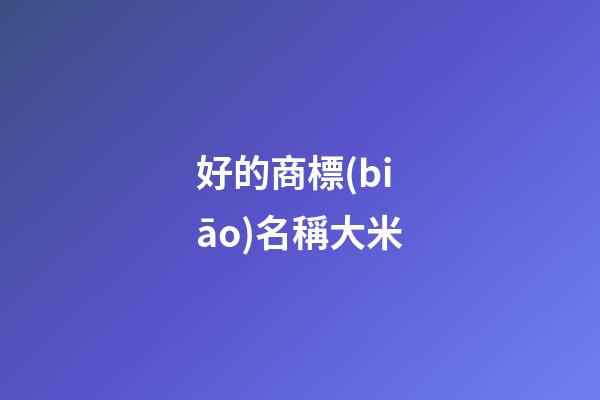 好的商標(biāo)名稱大米