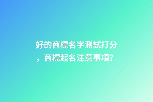 好的商標名字測試打分，商標起名注意事項？-第1張-商標起名-玄機派