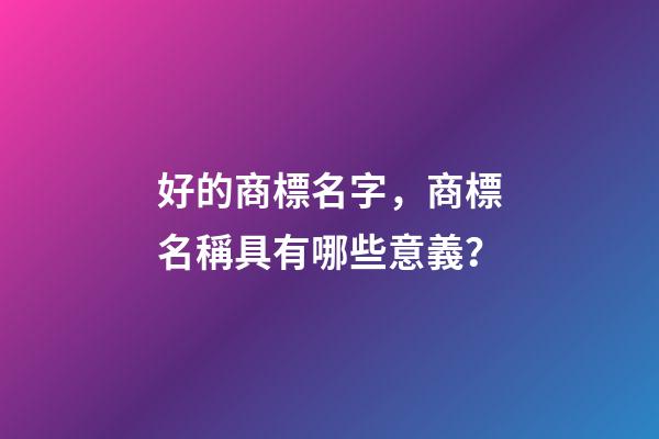 好的商標名字，商標名稱具有哪些意義？-第1張-商標起名-玄機派
