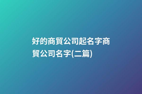 好的商貿公司起名字商貿公司名字(二篇)-第1張-公司起名-玄機派