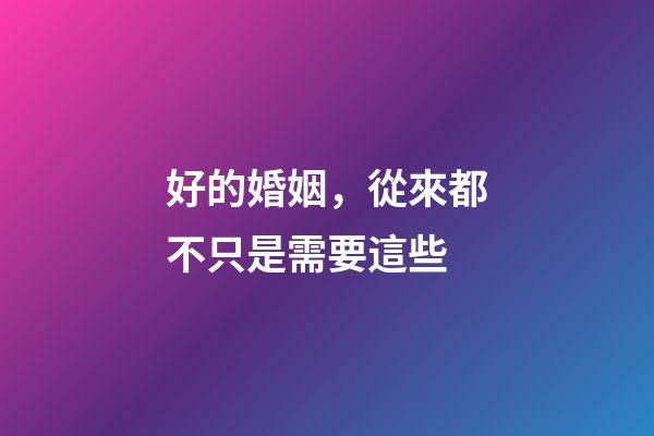 好的婚姻，從來都不只是需要這些
