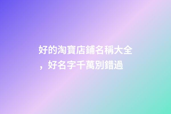 好的淘寶店鋪名稱大全，好名字千萬別錯過-第1張-店鋪起名-玄機(jī)派