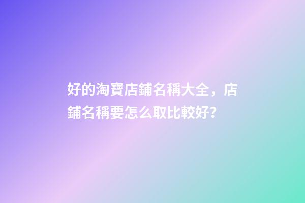 好的淘寶店鋪名稱大全，店鋪名稱要怎么取比較好？