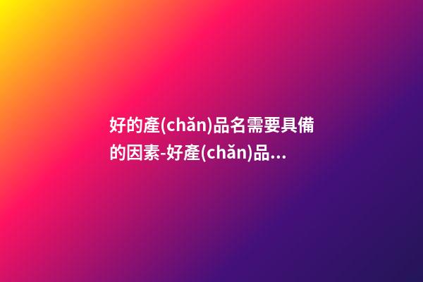 好的產(chǎn)品名需要具備的因素-好產(chǎn)品名稱(chēng)的要素