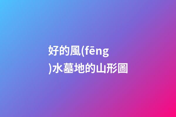 好的風(fēng)水墓地的山形圖