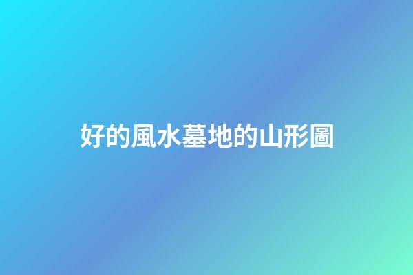 好的風水墓地的山形圖