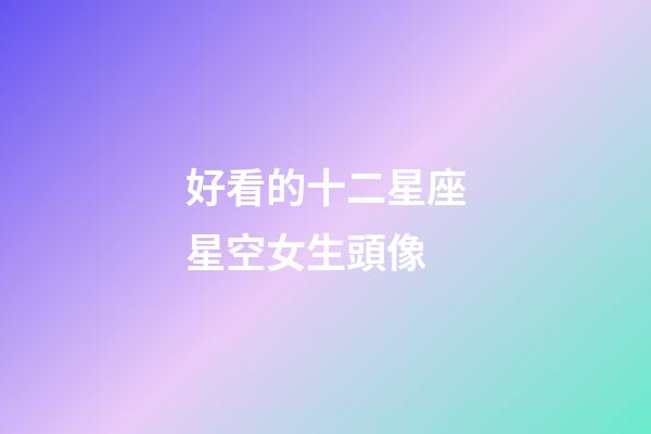 好看的十二星座星空女生頭像-第1張-星座運勢-玄機派