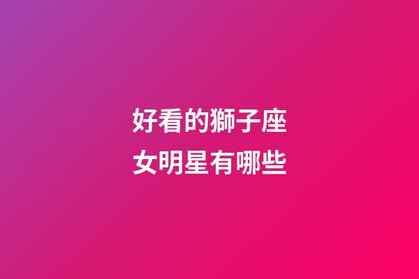 好看的獅子座女明星有哪些-第1張-星座運勢-玄機派