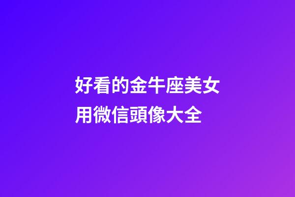 好看的金牛座美女用微信頭像大全-第1張-星座運勢-玄機派