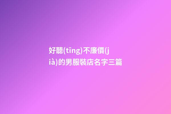 好聽(tīng)不廉價(jià)的男服裝店名字三篇-第1張-店鋪起名-玄機(jī)派