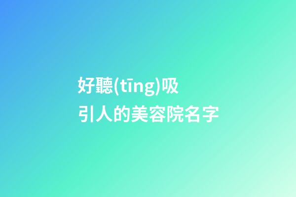 好聽(tīng)吸引人的美容院名字