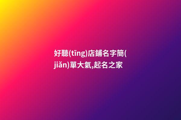 好聽(tīng)店鋪名字簡(jiǎn)單大氣,起名之家