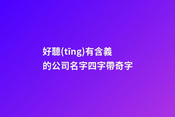 好聽(tīng)有含義的公司名字四字帶奇字