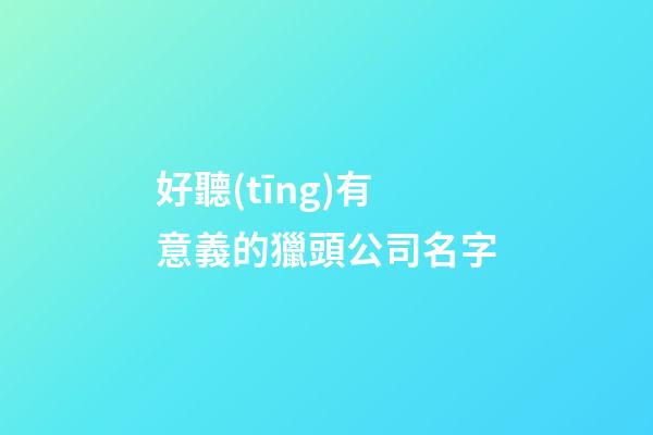 好聽(tīng)有意義的獵頭公司名字