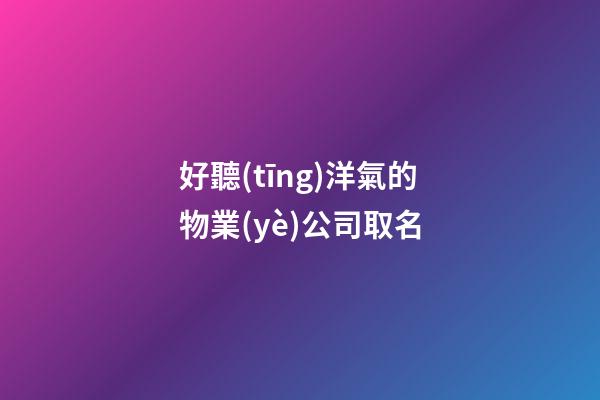 好聽(tīng)洋氣的物業(yè)公司取名-第1張-公司起名-玄機(jī)派