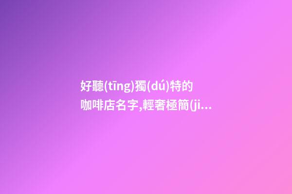 好聽(tīng)獨(dú)特的咖啡店名字,輕奢極簡(jiǎn)咖啡店名,起名之家-第1張-店鋪起名-玄機(jī)派