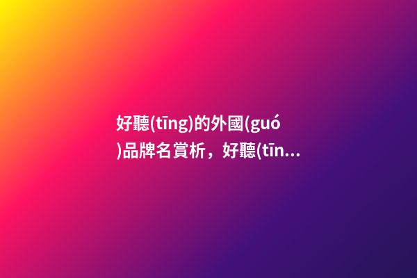 好聽(tīng)的外國(guó)品牌名賞析，好聽(tīng)的品牌名字大全-第1張-商標(biāo)起名-玄機(jī)派