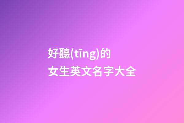 好聽(tīng)的女生英文名字大全