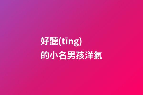 好聽(tīng)的小名男孩洋氣(好聽(tīng)的小名男孩洋氣排行第五屬虎)-第1張-男孩起名-玄機(jī)派