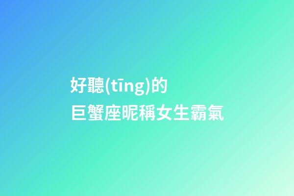好聽(tīng)的巨蟹座昵稱女生霸氣