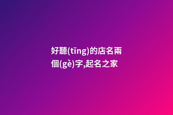 好聽(tīng)的店名兩個(gè)字,起名之家-第1張-店鋪起名-玄機(jī)派