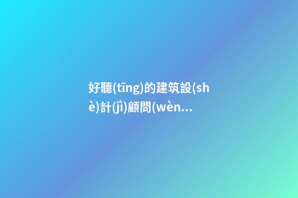 好聽(tīng)的建筑設(shè)計(jì)顧問(wèn)公司名字大全2023-第1張-公司起名-玄機(jī)派