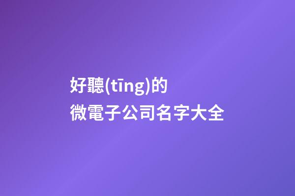 好聽(tīng)的微電子公司名字大全