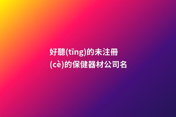 好聽(tīng)的未注冊(cè)的保健器材公司名-第1張-公司起名-玄機(jī)派