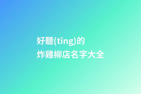 好聽(tīng)的炸雞柳店名字大全